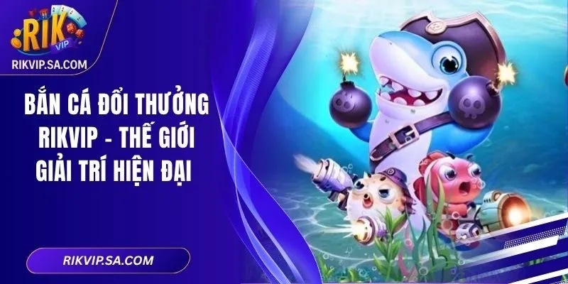 Bắn Cá Đổi Thưởng Rikvip – Thế Giới Giải Trí Hiện Đại