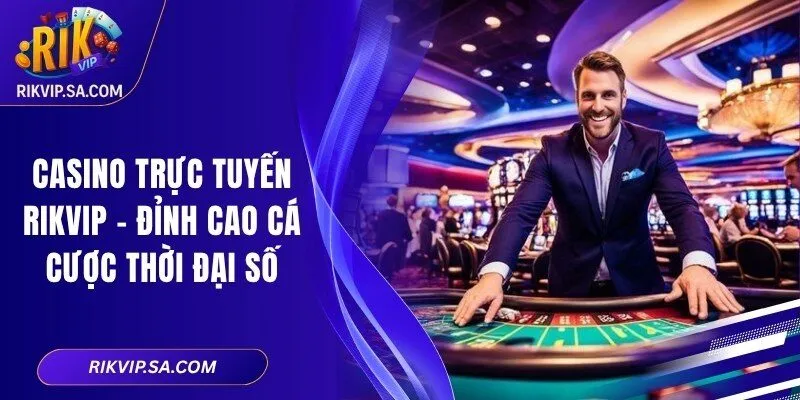 Casino Trực Tuyến RIKVIP – Đỉnh Cao Cá Cược Thời Đại Số
