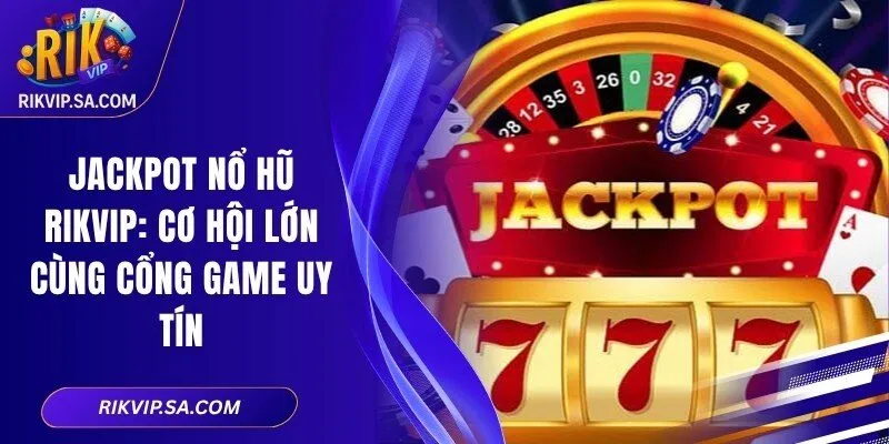 Jackpot Nổ Hũ RIKVIP: Cơ Hội Lớn Cùng Cổng Game Uy Tín