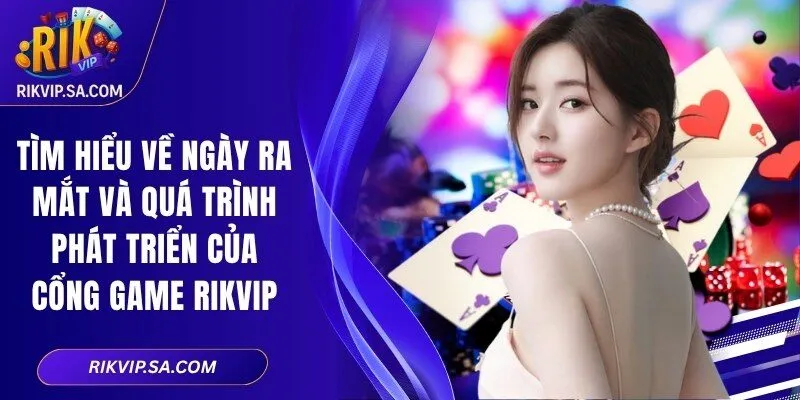 Tìm hiểu về ngày ra mắt và quá trình phát triển của cổng game Rikvip